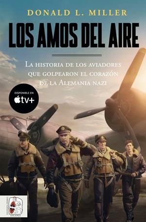 LOS AMOS DEL AIRE LA HISTORIA DE LOS AVIADORES QUE GOLPEARON EL CORAZÓN DE LA ALEMANIA NAZI | MILLER, DONALD L.
