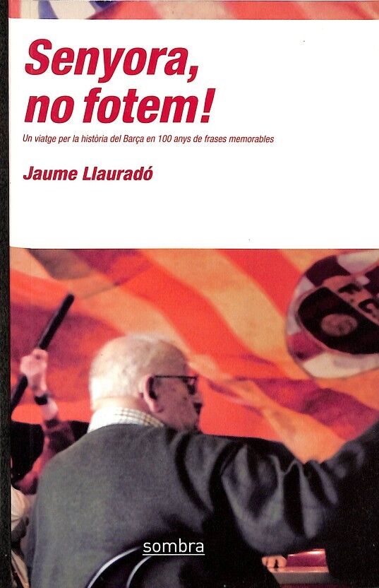 Senyora, No Fotem!:un Viatge per la Historia del Barça en 100 Any S de Frases Memorables