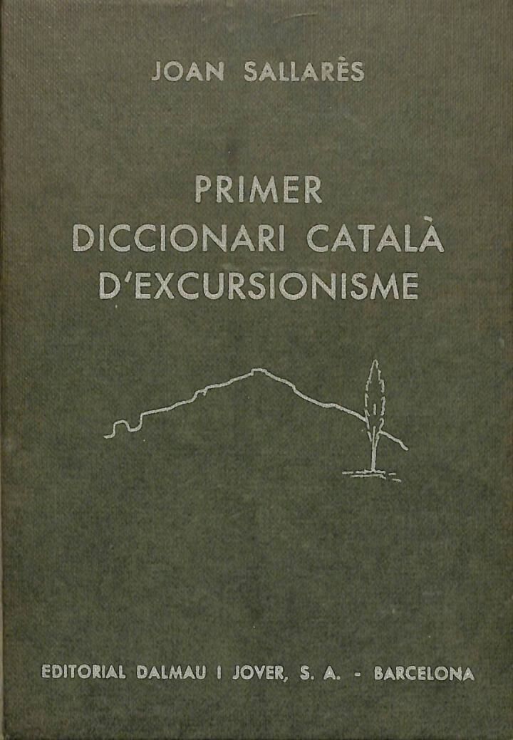 Primer Diccionari Català d'Excursionisme . i dels Seus Vocables Afins de Geografia, Ciències Naturals i de la Vida del Camp .