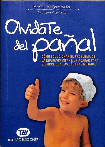 Olvídate del Pañal - Cómo Solucionar el Problema de la Enuresis Infantil y Acabar para Siempre con las Sábanas Mojadas