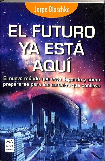 El Futuro Ya Esta Aqui, el Nuevo Mundo Que Esta Llegando y Como Preparase para los Cambios Que Conlleva