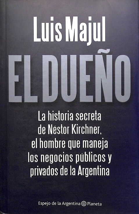 El Dueño la Historia Secreta de Néstor Kirchner el Hombre Que Maneja los Negoc