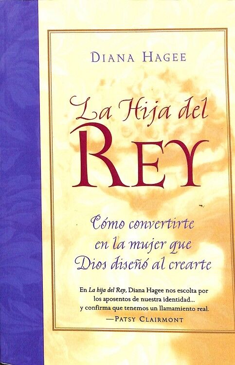 La Hija del Rey. Cómo Convertirte en la Mujer Que Dios Diseño Al Crearte