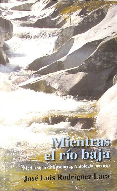 Mientras el Río Baja. (Medio Siglo de Búsqueda, Antología Poética)