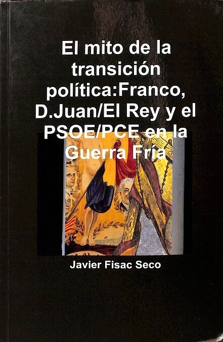 El Mito de la Transición Política:franco, D.juan/el Rey y el Psoe/pce en la Guerra Fría