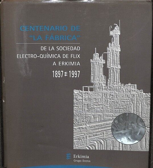 Centenario de la Fábrica - de la Sociedad Electro-química de Félix a Erkimia 1897-1999