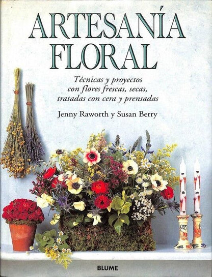 Artesanía Floral. Técnicas y Proyectos con Flores Frescas, Secas, Tratadas con Cera y Prensadas