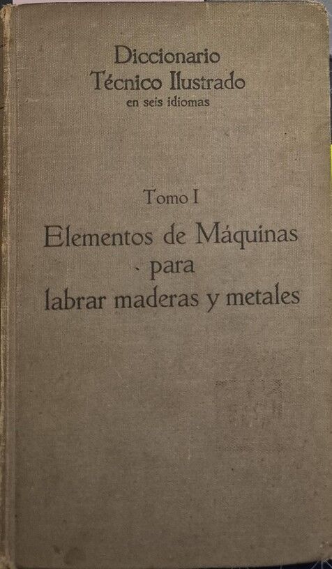 Elementos de Máquina para Labrar Maderas y Metales Tomo I.