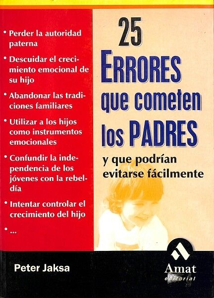25 Errores Que Cometen los Padres y Que Podrían Evitarse Fácilmente. Perder la Autoridad Paterna, Descuidar el Crecimiento Emocional de Su Hijo, Aband