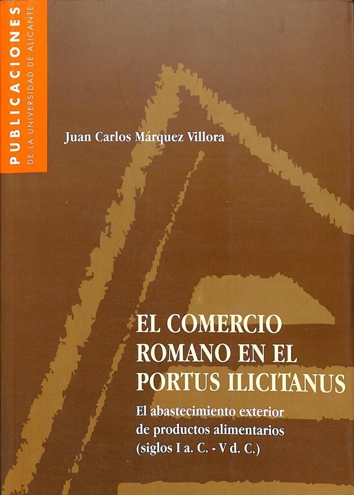El Comercio Romano en el Portus Ilicitanus el Abastecimiento Exterior de Productos Alimentarios (Siglos i A.c. - V D.C.)