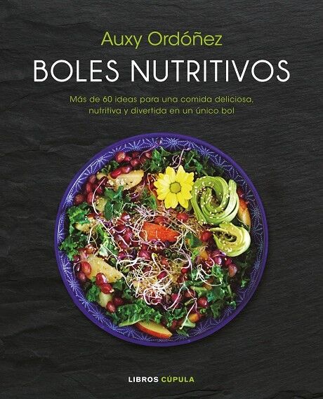 Boles Nutritivos Más de 60 Ideas para una Comida Deliciosa, Nutritiva y Divertida en un Único Bol