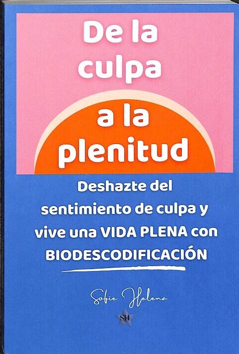 De la Culpa a la Plenitud. Deshazte del Sentimiento de Culpa y Vive una Vida Plena con Biodescodificación