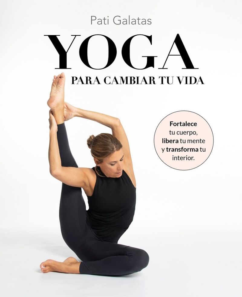 Yoga para Cambiar Tu Vida Fortalece Tu Cuerpo, Libera Tu Mente y Transforma Tu Interior