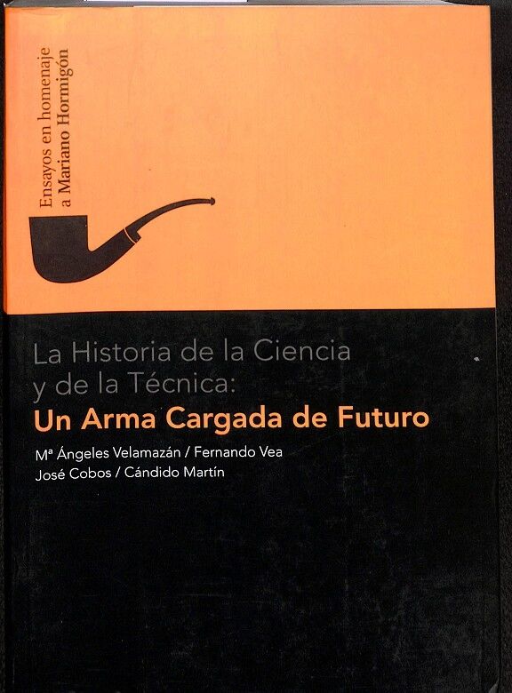 La Historia de la Ciencia y de la Técnica. un Arma Cargada de Futuro: Ensayos en Homenaje a Mariano Hormigón