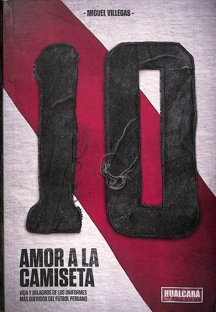 Amor a la Camiseta. Vida y Milagros de los Uniformes Más Queridos del Fútbol Peruano