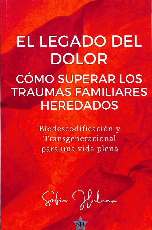 El Legado del Dolor: Cómo Superar los Traumas Familiares Heredados: Biodescodificación y Transgeneracional para una Vida Plena