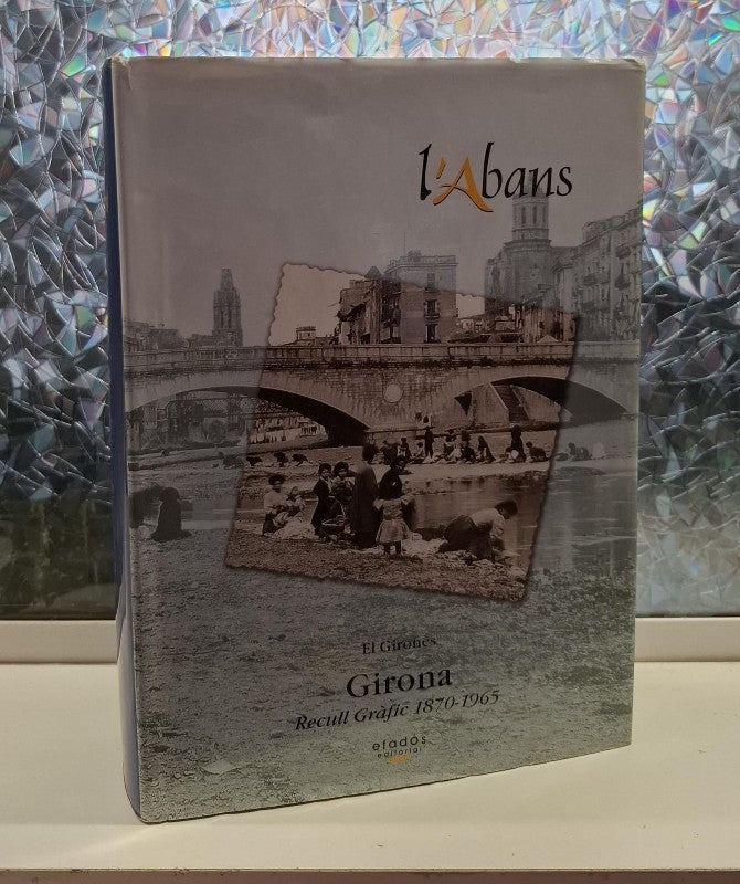 L'Abans. el Gironès: Girona. Recull Gràfic 1870-1965