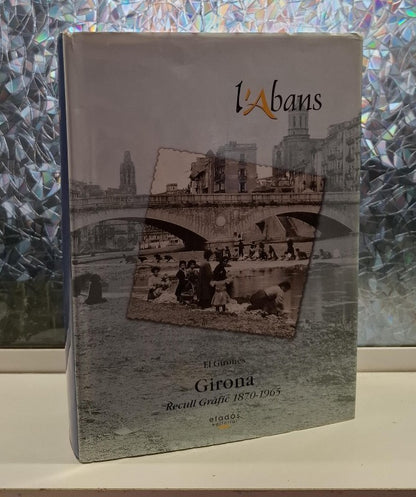 L'Abans. el Gironès: Girona. Recull Gràfic 1870-1965