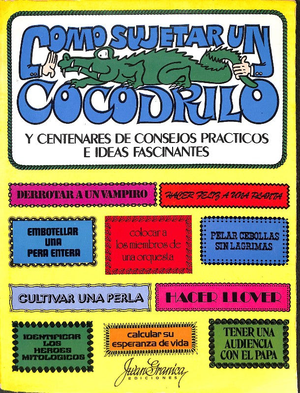 Cómo Sujetar un Cocodrilo y Centenares de Consejos Prácticos e Ideas Fascinantes