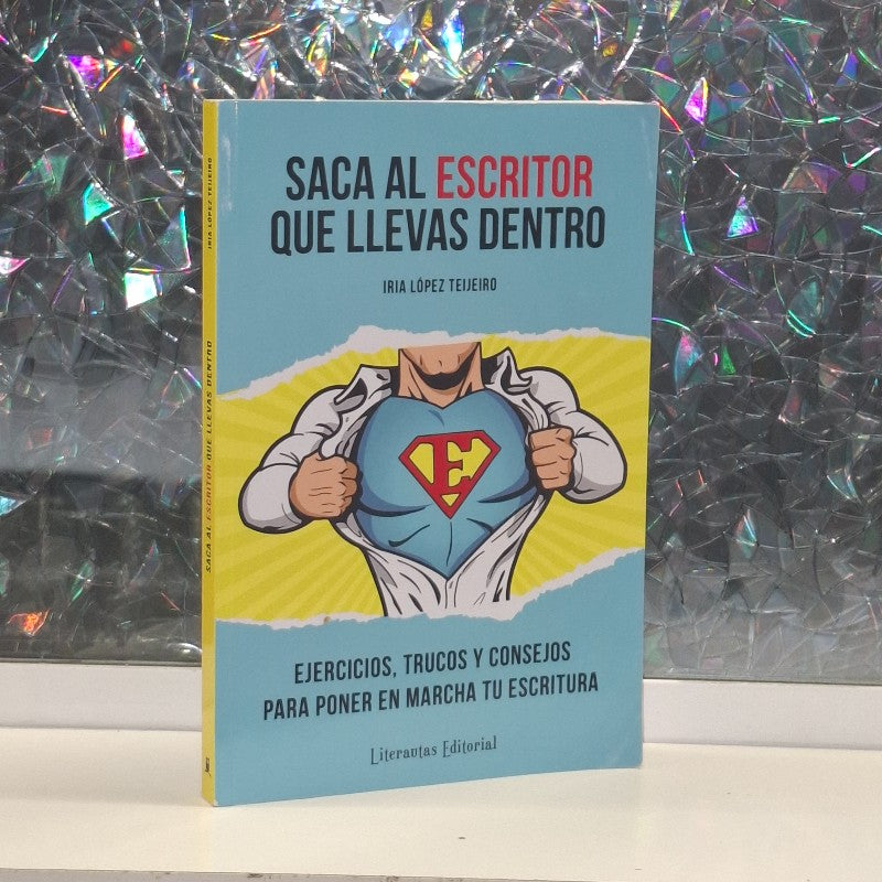 Sacar Al Escritor Que Llevas Dentro: Ejercicios, trucos y consejos para poner en marcha tu escritura