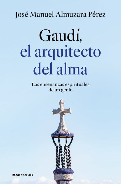Gaudí, el Arquitecto del Alma: Las Enseñanzas Espirituales de un Genio