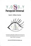 PERCEPCIÓN UNIVERSAL Y. O S O. Y : GUÍA PARA LA APLICACIÓN COTIDIANA DE LA PERSPECTIVA UNIVERSAL DEL DESDOBLAMIENTO DE LOS TIEMPOS Y LA LÓGICA GLOBAL  | 9781514370063 | DAVID C. WILLIAMS GARRIDO