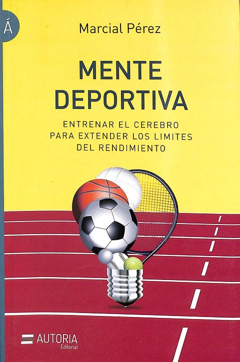 MENTE DEPORTIVA. ENTRENAR EL CEREBRO PARA EXTENDER LOS LIMITES DEL RENDIMIENTO | MARCIAL PÉREZ