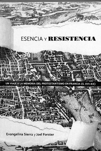 ESENCIA Y RESISTENCIA - UN VIAJE A LA MEMORIA DEL PROTESTANTISMO EN FRANCIA (SS. XVI-XX) | FORSTER, JOEL/SIERRA, EVANGELINA