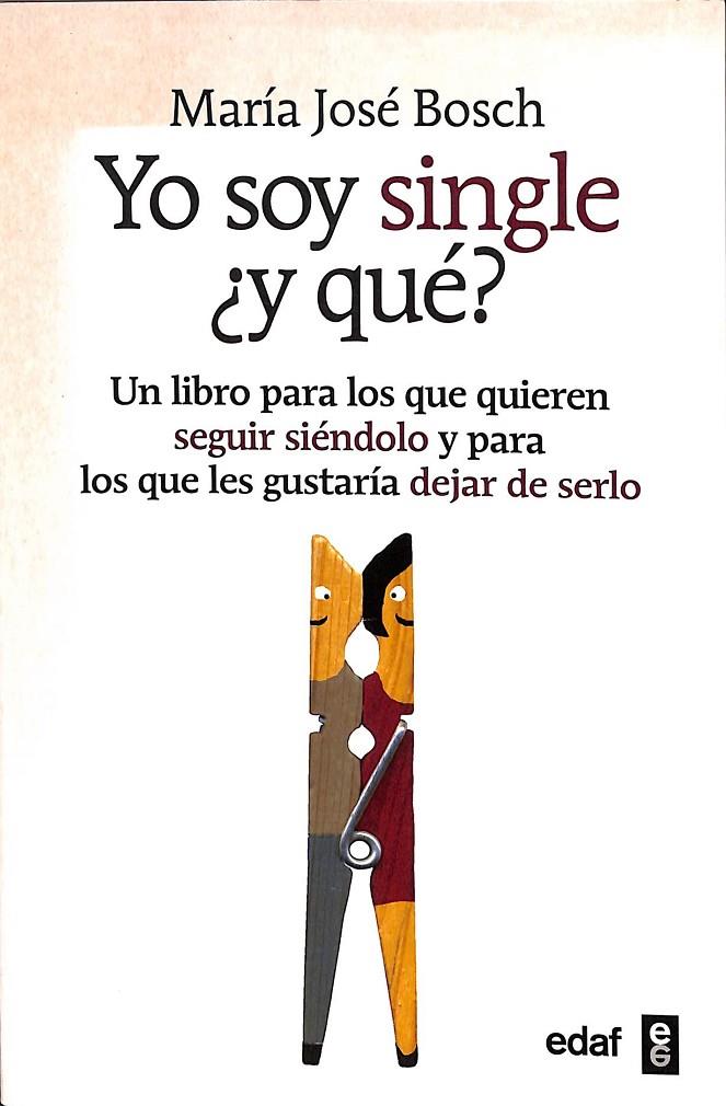 YO SOY SINGLE ¿Y QUE? - UN LIBRO PARA LOS QUE QUIEREN SEGUIR SIÉNDOLO Y PARA LOS QUE NO LES IMPORTARÍA DEJAR DE SERLO | BOSCH, MARÍA JOSÉ