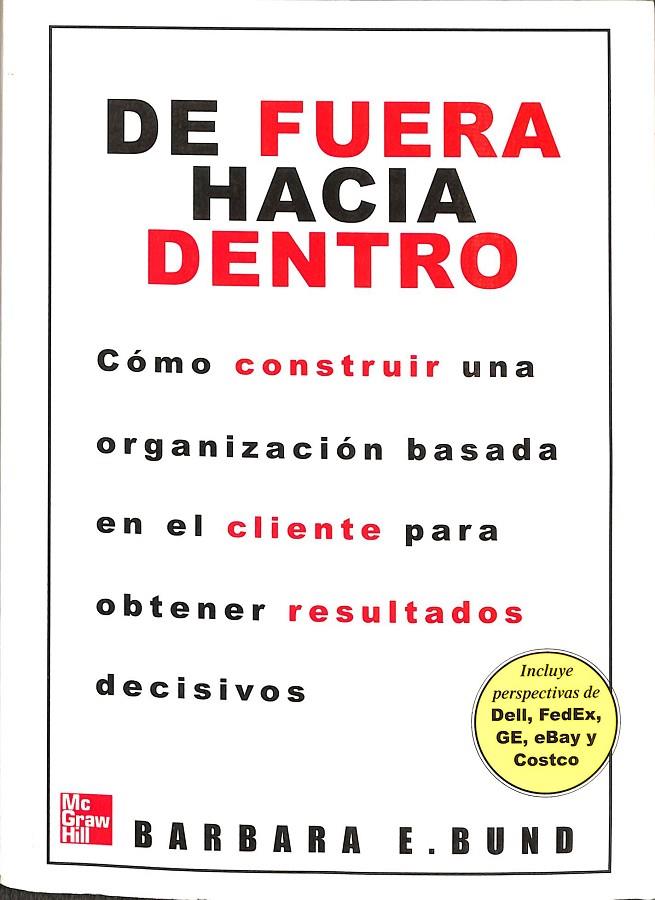 LA FUERA HACIA DENTRO. COMO CONSTRUIR UNA ORGANIZACION BASADA EN EL CLIENTE PARA OBTENER RESULTADOS DECISIVOS. | BARBARA E. BUND