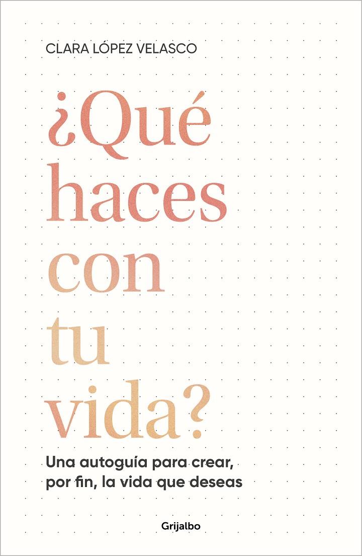 ¿QUÉ HACES CON TU VIDA? UNA AUTOGUÍA PARA CREAR, POR FIN, LA VIDA QUE DESEAS | LÓPEZ VELASCO, CLARA