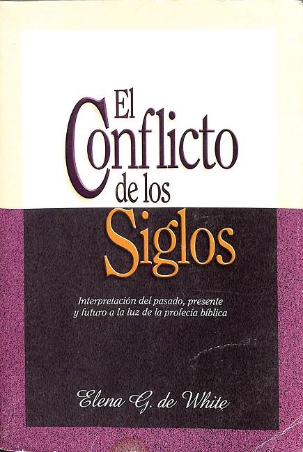 EL CONFLICTO DE LOS SIGLOS. INTERPRETACIÓN DEL PASADA, PRESENTE Y FUTURO A LA LUZ DE LA PROFECÍA BÍBLICA | ELENA G DE WHITE