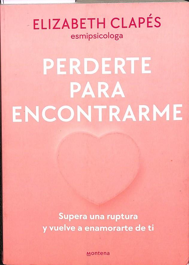 PERDERTE PARA ENCONTRARME. SUPERA UNA RUPTURA Y VUELVE A ENAMORARTE DE TI | ELIZABETH CLAPÉS