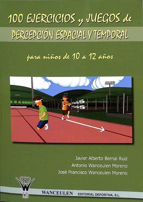 100 EJERCICIOS Y JUEGOS DE PERCEPCIÓN ESPACIAL Y TEMPORAL PARA NIÑOS DE 10 A 12 | BERNAL RUIZ, JAVIER ALBERTO/WANCEULEN MORENO, ANTONIO/WANCEULEN MORENO, JOSÉ FRANCISCO