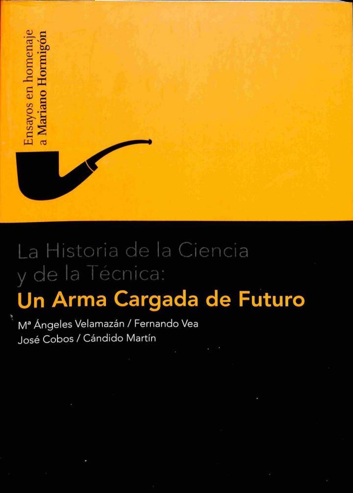 LA HISTORIA DE LA CIENCIA Y DE LA TÉCNICA. UN ARMA CARGADA DE FUTURO: ENSAYOS EN HOMENAJE A MARIANO HORMIGÓN | 9788496583825 | MARIA ANGELES VELAMAZAN GIMENO / MARIA ANGELESCOORD. VELAMAZAN GIMENO