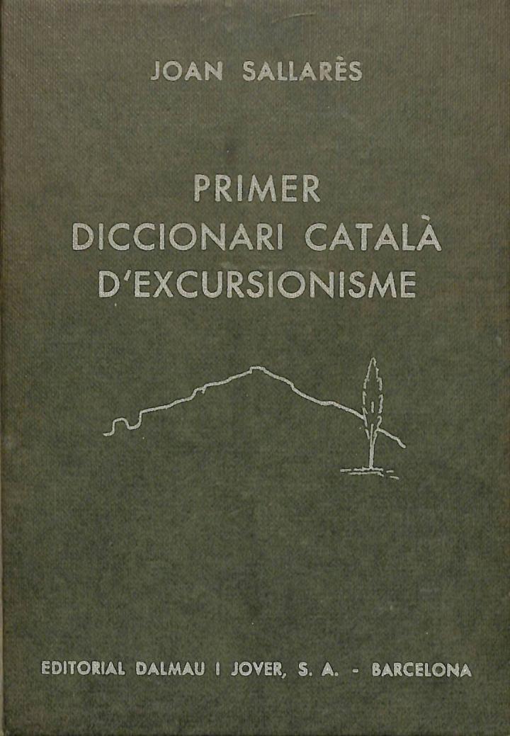 PRIMER DICCIONARI CATALÀ D'EXCURSIONISME . I DELS SEUS VOCABLES AFINS DE GEOGRAFIA, CIÈNCIES NATURALS I DE LA VIDA DEL CAMP (CATALÁN). | JOAN SALLARES