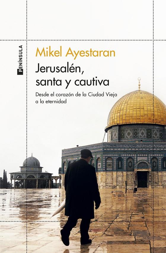 JERUSALÉN, SANTA Y CAUTIVA DESDE EL CORAZÓN DE LA CIUDAD VIEJA A LA ETERNIDAD  | 9788499429861 | AYESTARAN, MIKEL