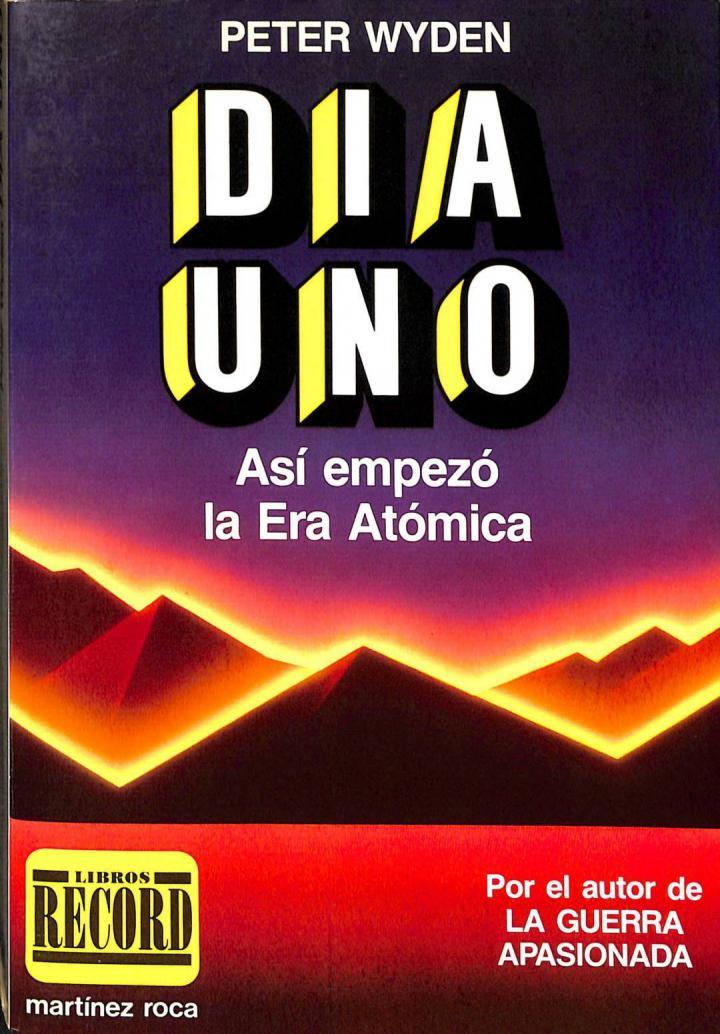 DIA UNO. ASÍ EMPEZÓ LA ERA ATÓMICA. LA AMENAZA NUCLEAR ANTES Y DESPUÉS DE HIROSHIMA | 9788427010222 | PETER WYDEN