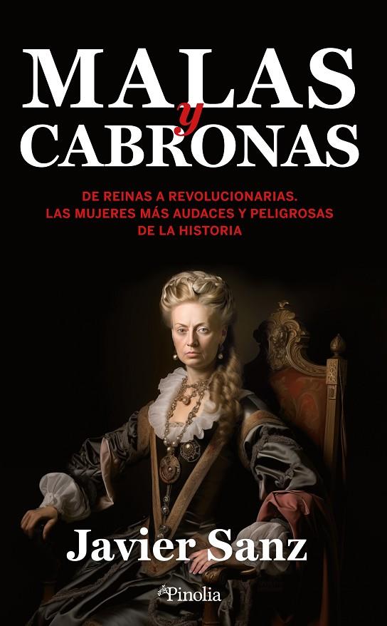 MALAS Y CABRONAS DE REINAS A REVOLUCIONARIAS. LAS MUJERES MÁS AUDACES Y PELIGROSAS DE LA HISTORIA | JAVIER SANZ