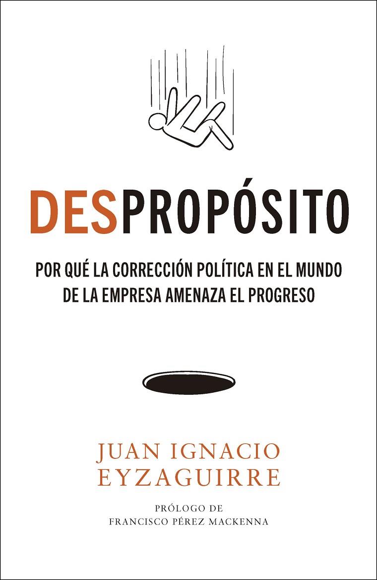 DESPROPÓSITO POR QUÉ LA CORRECCIÓN POLÍTICA EN EL MUNDO DE LA EMPRESA AMENAZA EL PROGRESO | EYZAGUIRRE, JUAN IGNACIO