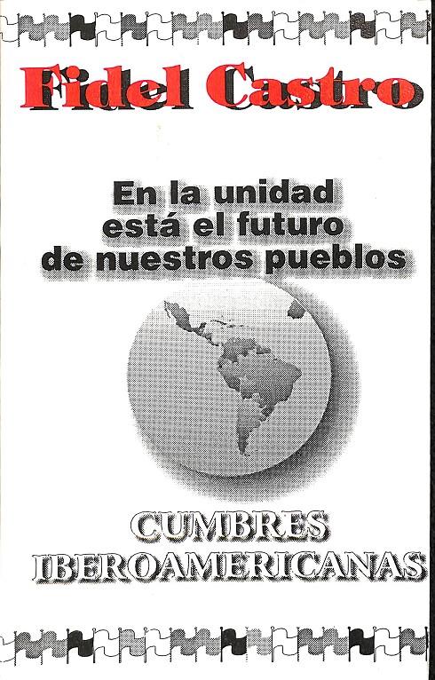 FIDEL CASTRO EN LA UNIDAD ESTA EL FUTURO DE NUESTROS PUEBLOS CUMBRES IBEROAMERICANAS  | 9789590103681