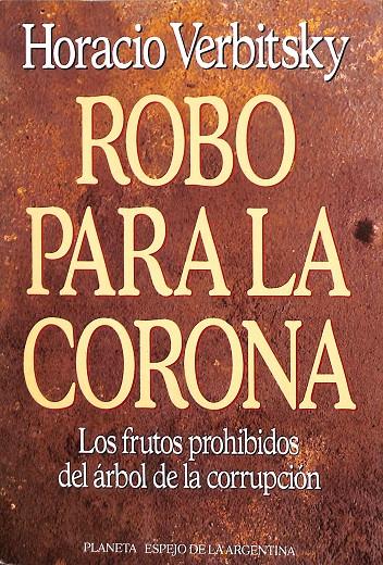 ROBO PARA LA CORONA. LOS FRUTOS PROHIBIDOS DEL ÁRBOL DE LA CORRUPCIÓN | GHORACIO VERBITSKY